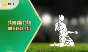 Đánh giá toàn diện trận đấu
