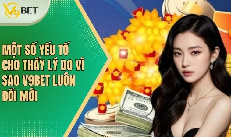 Một số yếu tố cho thấy lý do vì sao V9bet luôn đổi mới