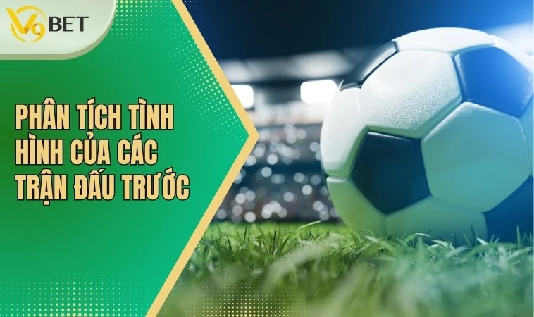 Chiến Thuật Cá Cược Bóng Đá Hiệu Quả Cho Người Mới Bắt Đầu 4 Phân tích tình hình của các trận đấu trước