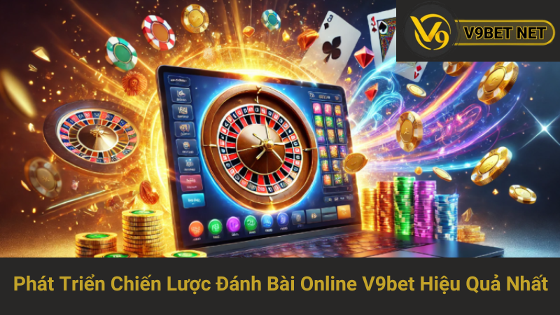 Phát Triển Chiến Lược Đánh Bài Online V9bet Hiệu Quả Nhất