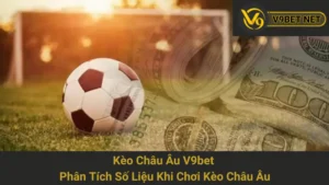 Kèo Châu Âu V9bet - Phân Tích Số Liệu Khi Chơi Kèo Châu Âu