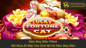 Mèo May Mắn V9bet: Mở Khóa Bí Mật Của Chơi Nổ Hũ Mèo May Mắn