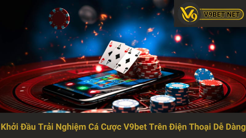 Khởi Đầu Trải Nghiệm Cá Cược V9bet Trên Điện Thoại Dễ Dàng 1 Khởi Đầu Trải Nghiệm Cá Cược V9bet Trên Điện Thoại Dễ Dàng