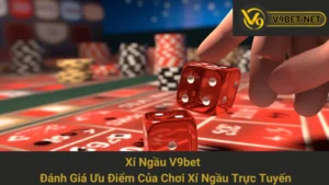 Xí Ngầu V9bet - Đánh Giá Ưu Điểm Của Chơi Xí Ngầu Trực Tuyến